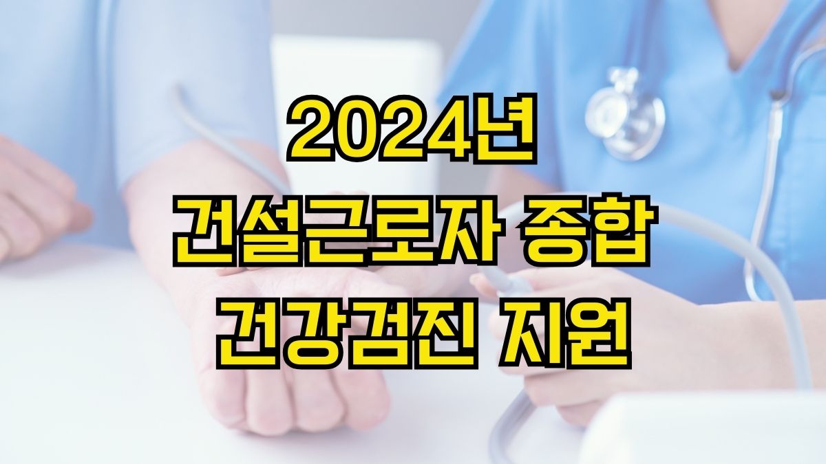 2024년 건설근로자 종합 건강검진 지원