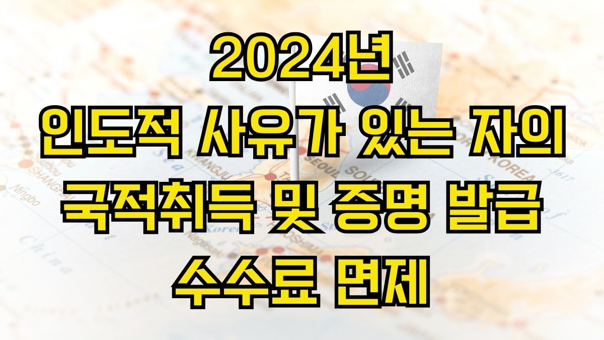 2024년 인도적 사유가 있는 자의 국적취득 및 증명 발급 수수료 면제