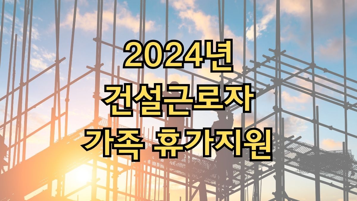 2024년 건설근로자 가족 휴가지원