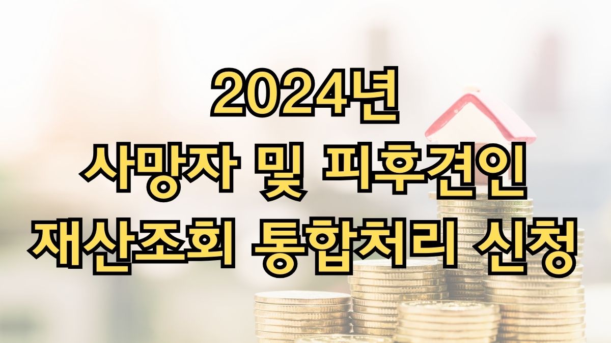 2024년 사망자 및 피후견인 재산조회 통합처리 신청(안심상속)